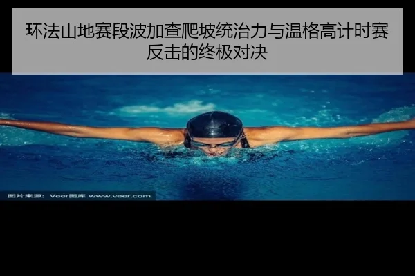 环法山地赛段波加查爬坡统治力与温格高计时赛反击的终极对决