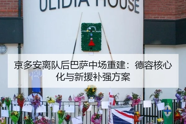 京多安离队后巴萨中场重建：德容核心化与新援补强方案