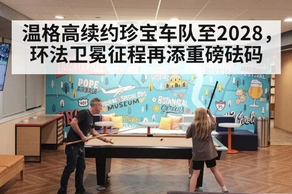 温格高续约珍宝车队至2028，环法卫冕征程再添重磅砝码
