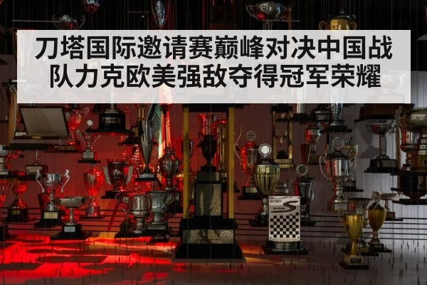 刀塔国际邀请赛巅峰对决中国战队力克欧美强敌夺得冠军荣耀