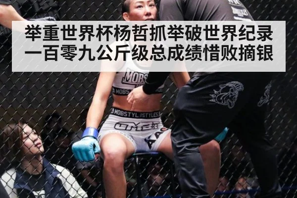 举重世界杯杨哲抓举破世界纪录一百零九公斤级总成绩惜败摘银