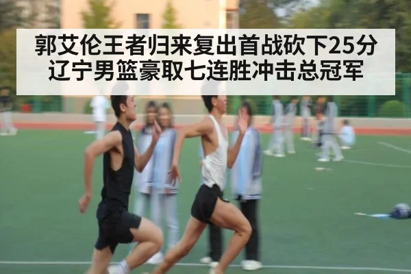 郭艾伦王者归来复出首战砍下25分辽宁男篮豪取七连胜冲击总冠军