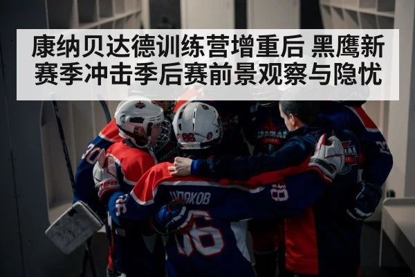康纳贝达德训练营增重后 黑鹰新赛季冲击季后赛前景观察与隐忧