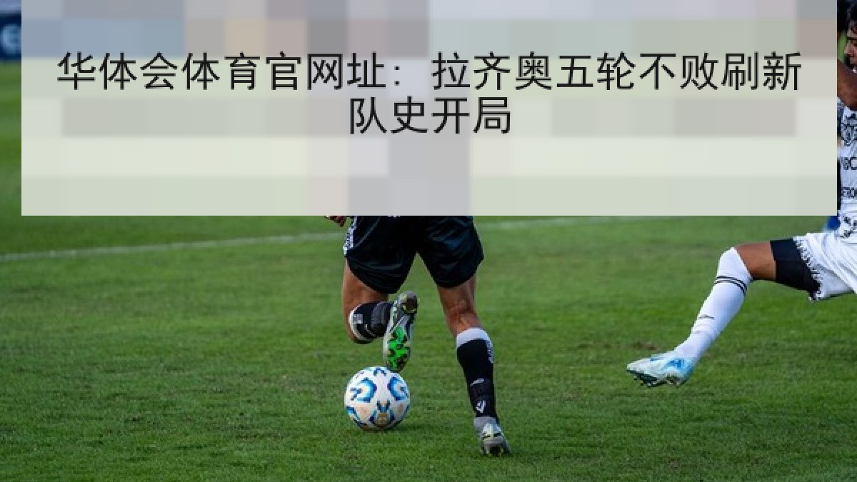 华体会体育官网址: 拉齐奥五轮不败刷新队史开局