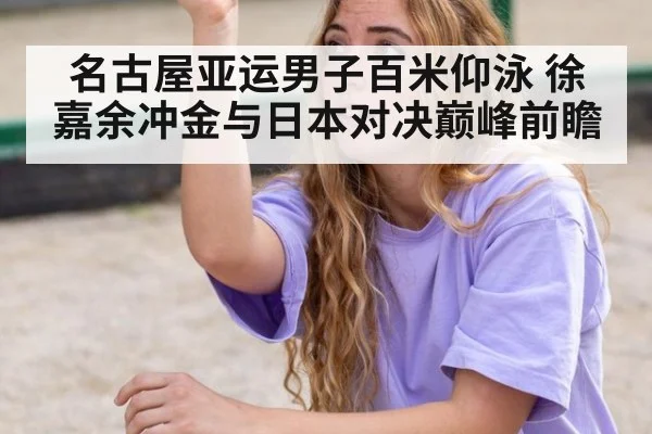 名古屋亚运男子百米仰泳 徐嘉余冲金与日本对决巅峰前瞻